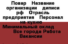 Повар › Название организации ­ диписи.рф › Отрасль предприятия ­ Персонал на кухню › Минимальный оклад ­ 25 000 - Все города Работа » Вакансии   